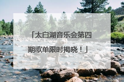 太白湖音乐会第四期歌单限时揭晓！