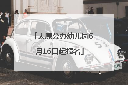 太原公办幼儿园6月16日起报名