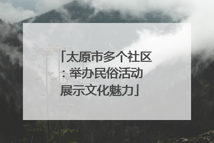 太原市多个社区：举办民俗活动 展示文化魅力