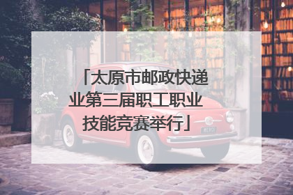 太原市邮政快递业第三届职工职业技能竞赛举行