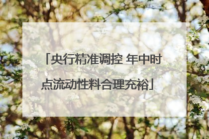 央行精准调控 年中时点流动性料合理充裕