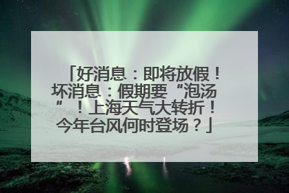 好消息：即将放假！坏消息：假期要“泡汤”！上海天气大转折！今年台风何时登场？