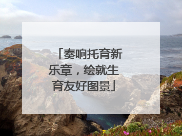 奏响托育新乐章，绘就生育友好图景