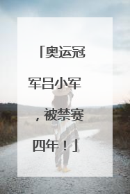 奥运冠军吕小军，被禁赛四年！