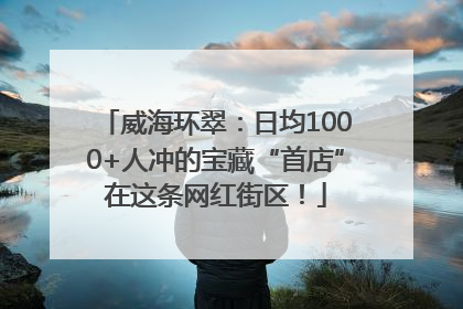 威海环翠：日均1000+人冲的宝藏“首店”在这条网红街区！