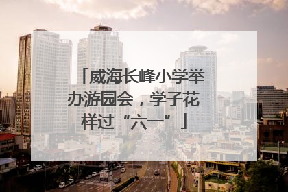 威海长峰小学举办游园会，学子花样过“六一”