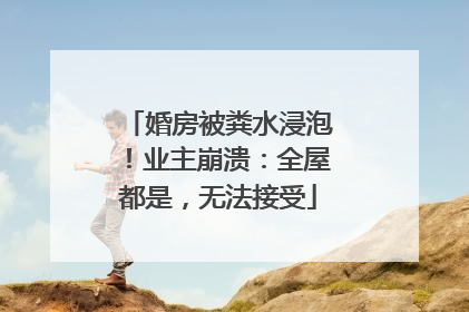 婚房被粪水浸泡！业主崩溃：全屋都是，无法接受