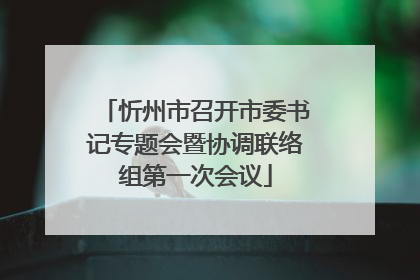 忻州市召开市委书记专题会暨协调联络组第一次会议