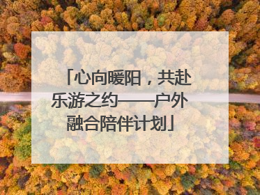 心向暖阳，共赴乐游之约——户外融合陪伴计划