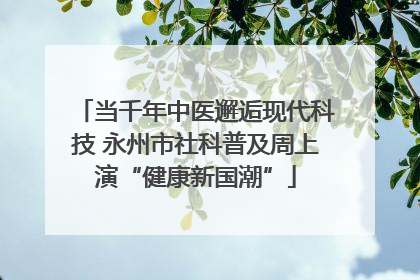 当千年中医邂逅现代科技 永州市社科普及周上演“健康新国潮”