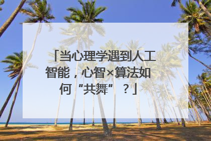 当心理学遇到人工智能，心智×算法如何“共舞”？