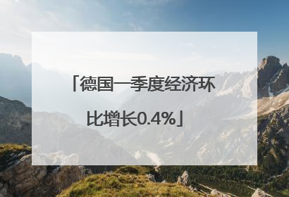 德国一季度经济环比增长0.4%