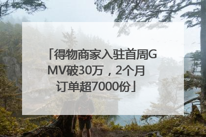 得物商家入驻首周GMV破30万，2个月订单超7000份