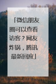 微信朋友圈可以查看访客？网友炸锅，腾讯最新回应