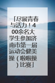 尽展青春与活力！400余名大学生参加济南市第一届运动会健美操（啦啦操）比赛