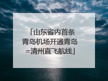 山东省内首条 青岛机场开通青岛=清州直飞航线