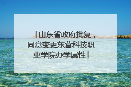 山东省政府批复，同意变更东营科技职业学院办学属性