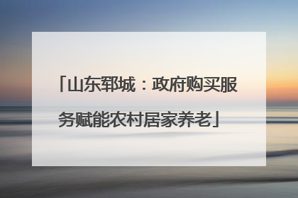 山东郓城：政府购买服务赋能农村居家养老
