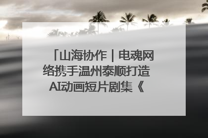 山海协作｜电魂网络携手温州泰顺打造AI动画短片剧集《寻梦泰顺》
