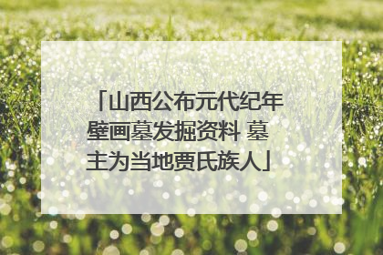 山西公布元代纪年壁画墓发掘资料 墓主为当地贾氏族人