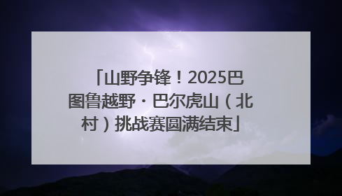 山野争锋！2025巴图鲁越野・巴尔虎山（北村）挑战赛圆满结束
