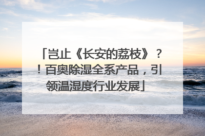 岂止《长安的荔枝》？！百奥除湿全系产品，引领温湿度行业发展