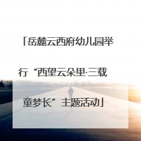 岳麓云西府幼儿园举行“西望云朵里·三载童梦长”主题活动