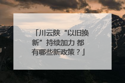 川云陕“以旧换新”持续加力 都有哪些新政策？