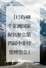 已有48个非洲国家报名参会第四届中非经贸博览会