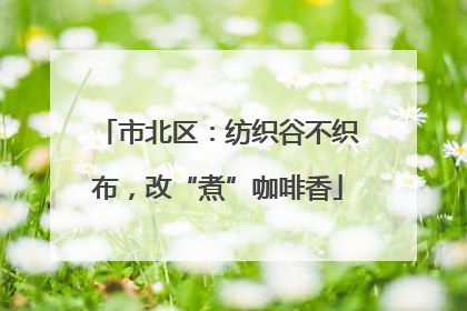 市北区：纺织谷不织布，改“煮”咖啡香