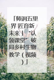 师润五里界 匠育新未来丨“认领课堂”破局乡村生物教学（视频）