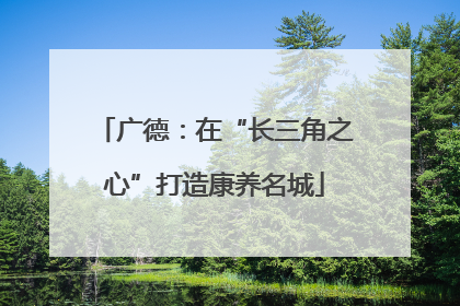 广德：在“长三角之心”打造康养名城