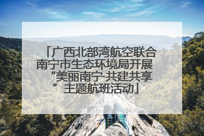 广西北部湾航空联合南宁市生态环境局开展“美丽南宁·共建共享”主题航班活动