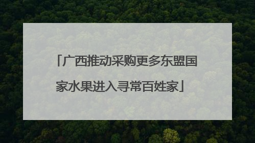 广西推动采购更多东盟国家水果进入寻常百姓家