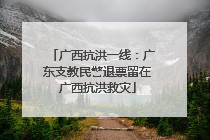 广西抗洪一线：广东支教民警退票留在广西抗洪救灾