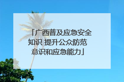 广西普及应急安全知识 提升公众防范意识和应急能力
