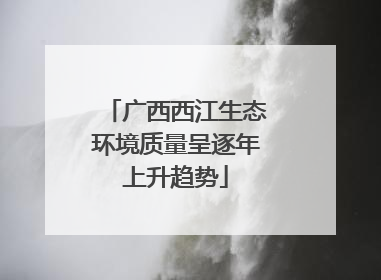 广西西江生态环境质量呈逐年上升趋势