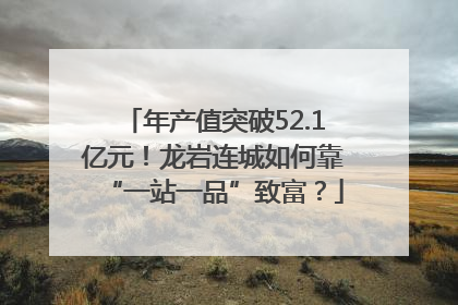 年产值突破52.1亿元！龙岩连城如何靠“一站一品”致富？