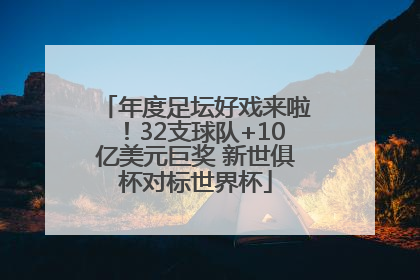 年度足坛好戏来啦！32支球队+10亿美元巨奖 新世俱杯对标世界杯