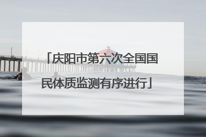 庆阳市第六次全国国民体质监测有序进行