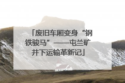 废旧车厢变身“钢铁骏马”——屯兰矿井下运输革新记