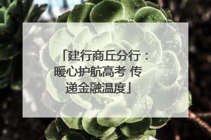 建行商丘分行：暖心护航高考 传递金融温度