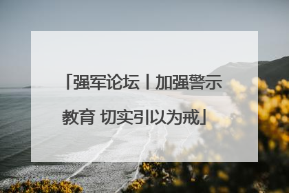 强军论坛丨加强警示教育 切实引以为戒