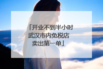 开业不到半小时 武汉市内免税店卖出第一单