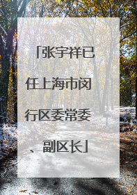 张宇祥已任上海市闵行区委常委、副区长