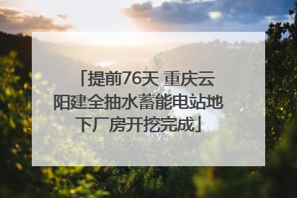 提前76天 重庆云阳建全抽水蓄能电站地下厂房开挖完成