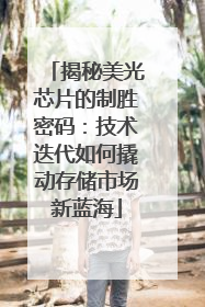 揭秘美光芯片的制胜密码：技术迭代如何撬动存储市场新蓝海