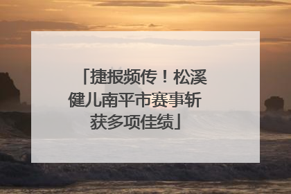 捷报频传！松溪健儿南平市赛事斩获多项佳绩