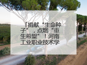 捐献“生命种子”，点燃“重生希望”！河南工业职业技术学院校友为患者捐献造血干细胞
