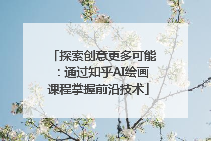 探索创意更多可能：通过知乎AI绘画课程掌握前沿技术